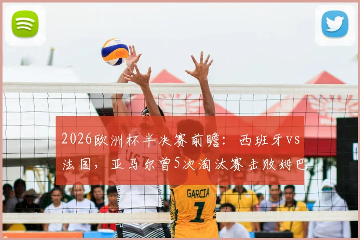 2026欧洲杯半决赛前瞻:西班牙vs法国,亚马尔曾5次淘汰赛击败姆巴佩,历史交锋全解析