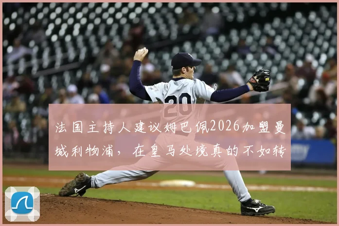 法国主持人建议姆巴佩2026加盟曼城利物浦，在皇马处境真的不如转会吗？