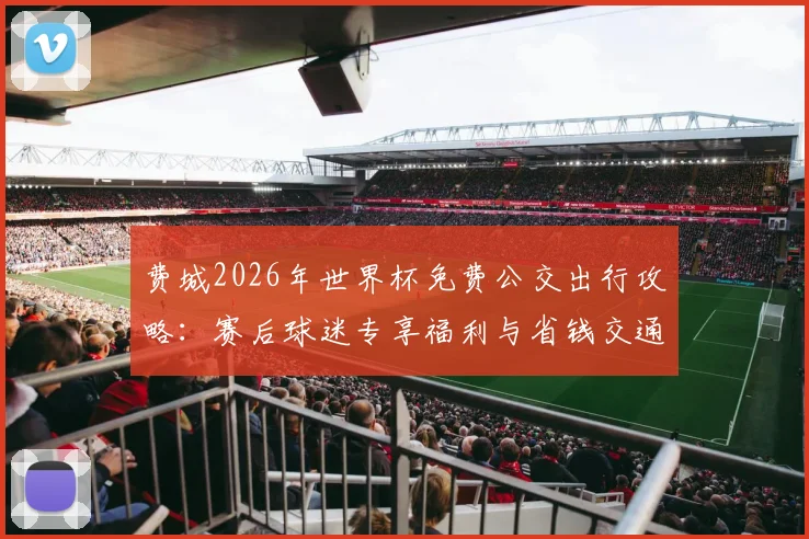 费城2026年世界杯免费公交出行攻略：赛后球迷专享福利与省钱交通方案详解