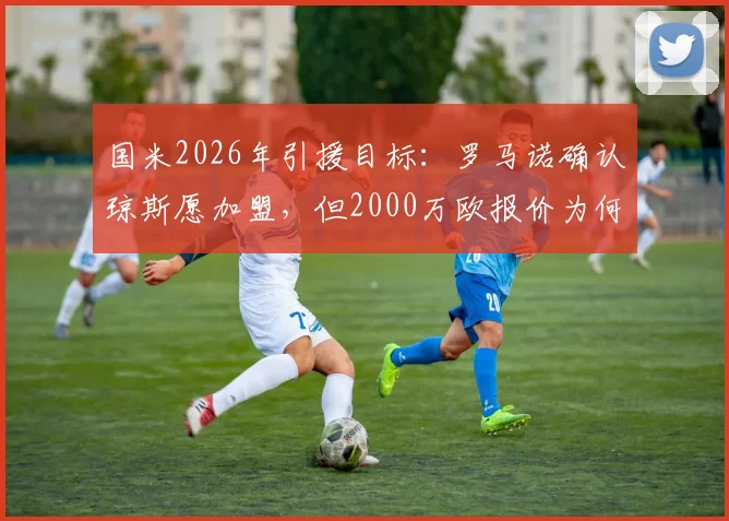 国米2026年引援目标：罗马诺确认琼斯愿加盟，但2000万欧报价为何仍被拒？深度剖析转会僵局