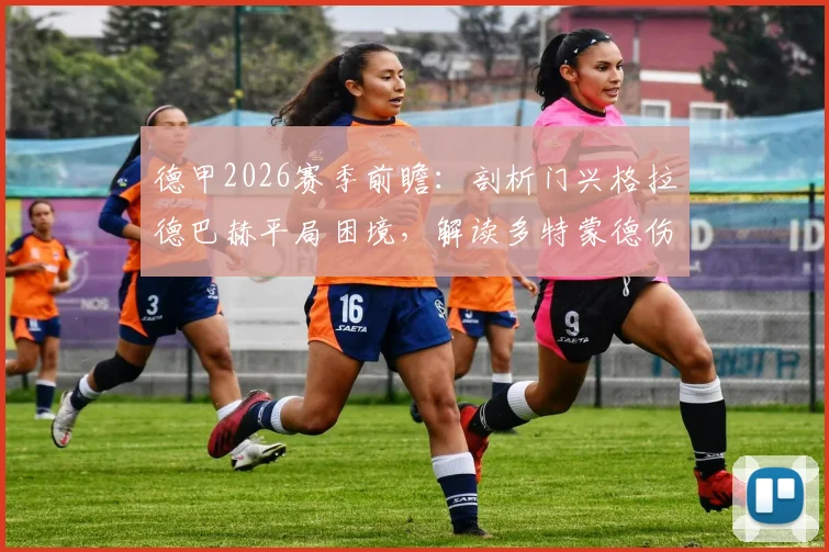 德甲2026赛季前瞻：剖析门兴格拉德巴赫平局困境，解读多特蒙德伤病潮对争冠格局的潜在冲击