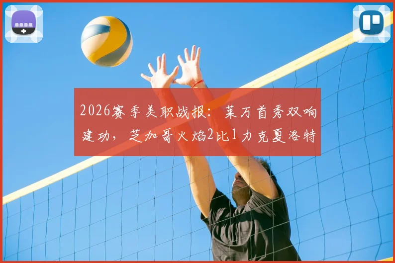 2026赛季美职战报:莱万首秀双响建功,芝加哥火焰2比1力克夏洛特,附全场数据深度解析