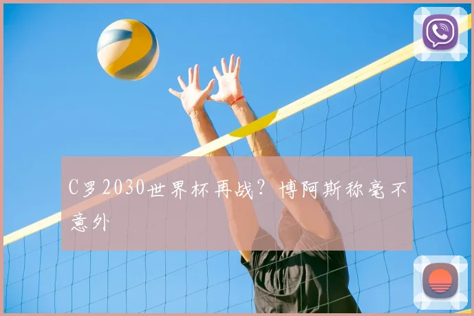 C罗2030世界杯再战？博阿斯称毫不意外