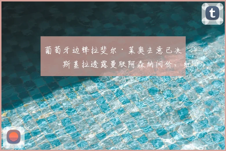葡萄牙边锋拉斐尔·莱奥去意已决？斯基拉透露曼联阿森纳问价，红黑军团如何应对核心转会传闻