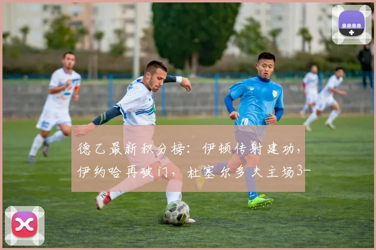 德乙最新积分榜：伊顿传射建功，伊约哈再破门，杜塞尔多夫主场3-1力克德累斯顿