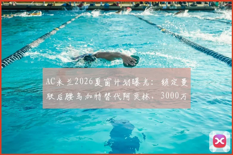 AC米兰2026夏窗计划曝光：锁定曼联后腰乌加特替代阿莫林，3000万镑转会费引热议