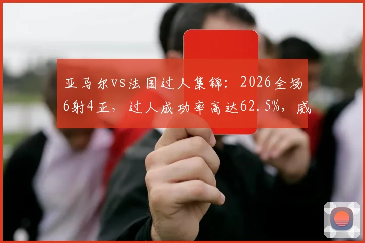 亚马尔vs法国过人集锦：2026全场6射4正，过人成功率高达62.5%，威胁度为何被评拉满？