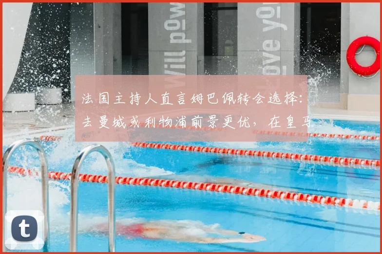 法国主持人直言姆巴佩转会选择：去曼城或利物浦前景更优，在皇马发展不如离队，2026年球员市场再掀波澜