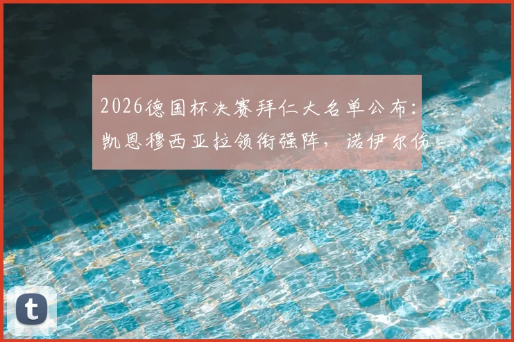 2026德国杯决赛拜仁大名单公布：凯恩穆西亚拉领衔强阵，诺伊尔伤缺门将人选成焦点，附首发预测与阵容深度解析
