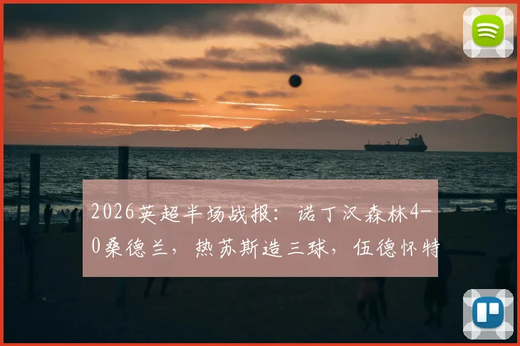 2026英超半场战报：诺丁汉森林4-0桑德兰，热苏斯造三球，伍德怀特先后破门