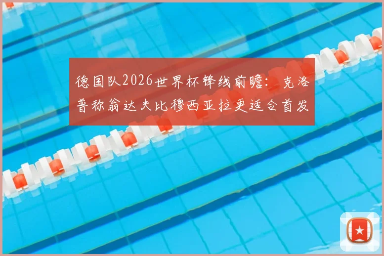 德国队2026世界杯锋线前瞻:克洛普称翁达夫比穆西亚拉更适合首发,是战术选择还是另有深意?附两人技术特点全解析