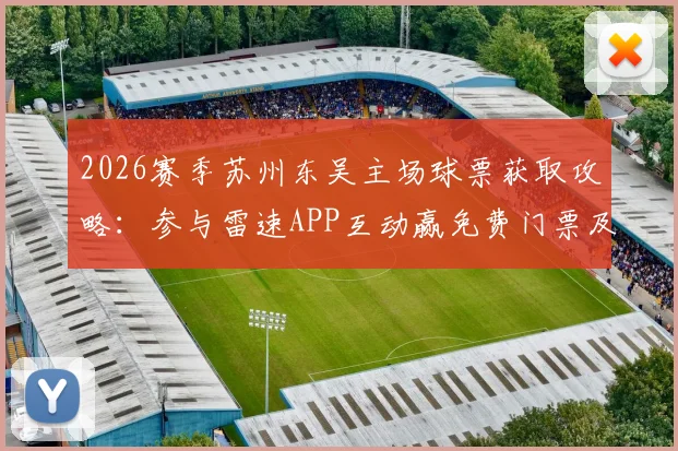 2026赛季苏州东吴主场球票获取攻略：参与雷速APP互动赢免费门票及观赛指南
