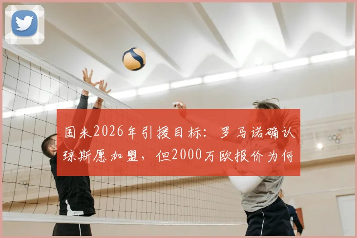 国米2026年引援目标：罗马诺确认琼斯愿加盟，但2000万欧报价为何仍被拒？深度剖析转会僵局