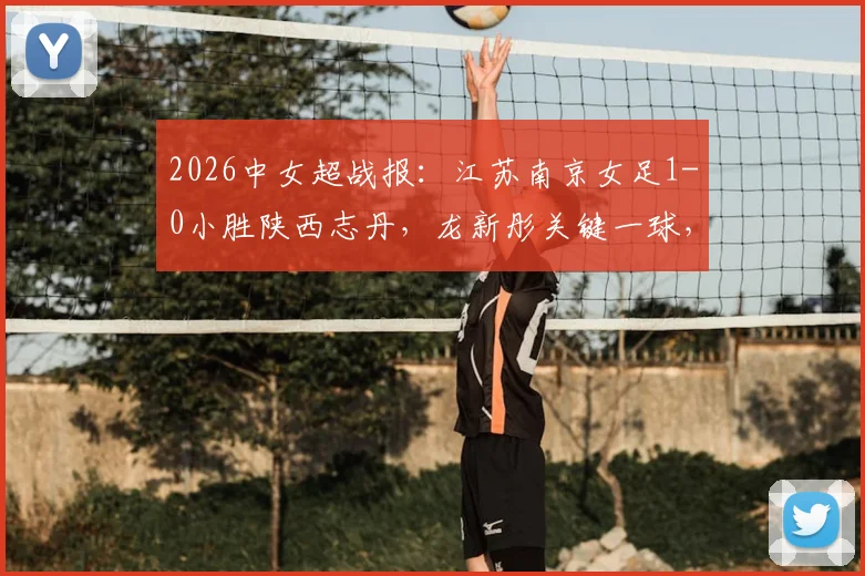 2026中女超战报：江苏南京女足1-0小胜陕西志丹，龙新彤关键一球，最新积分榜随之变动
