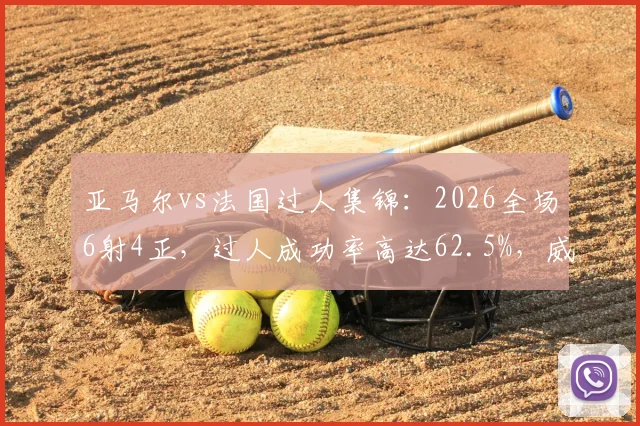 亚马尔vs法国过人集锦：2026全场6射4正，过人成功率高达62.5%，威胁度为何被评拉满？